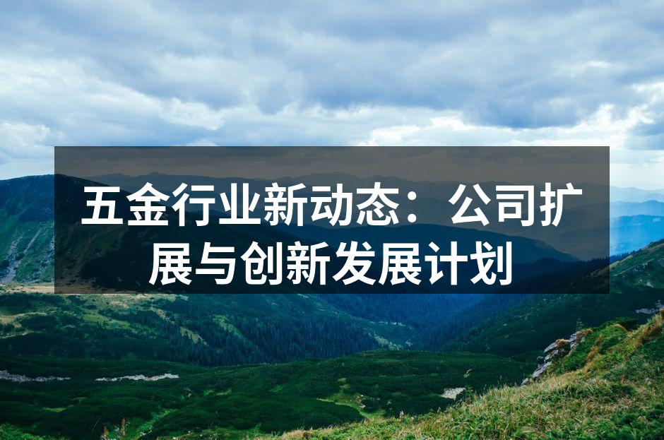 五金行业新动态：公司扩展与创新发展计划