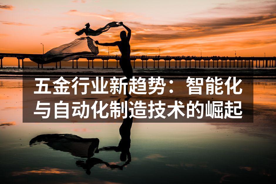 五金行业新趋势：智能化与自动化制造技术的崛起